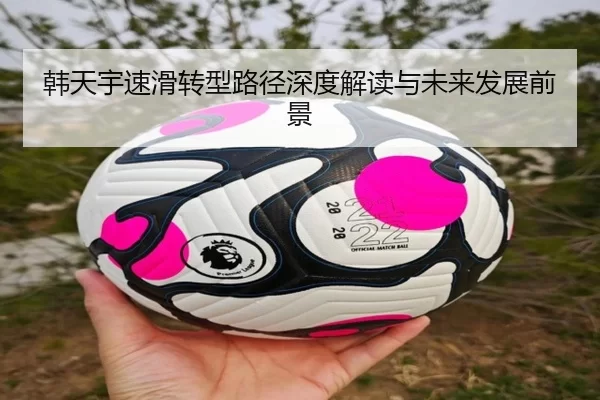 韩天宇速滑转型路径深度解读与未来发展前景